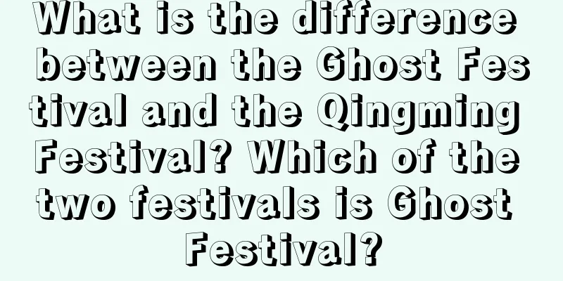 What is the difference between the Ghost Festival and the Qingming Festival? Which of the two festivals is Ghost Festival?