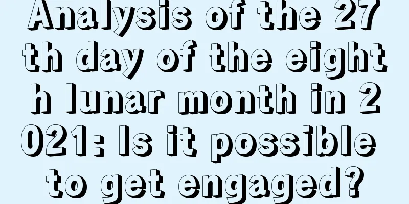 Analysis of the 27th day of the eighth lunar month in 2021: Is it possible to get engaged?