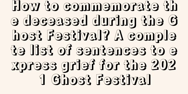 How to commemorate the deceased during the Ghost Festival? A complete list of sentences to express grief for the 2021 Ghost Festival