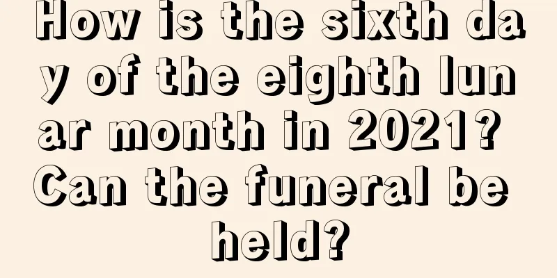 How is the sixth day of the eighth lunar month in 2021? Can the funeral be held?