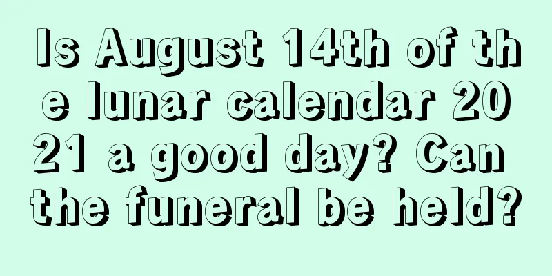 Is August 14th of the lunar calendar 2021 a good day? Can the funeral be held?