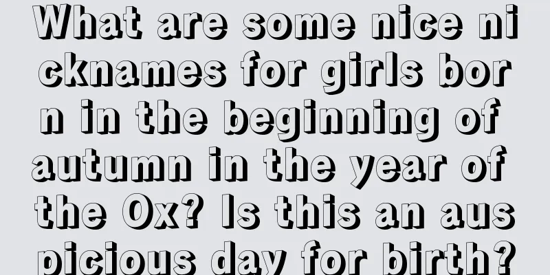 What are some nice nicknames for girls born in the beginning of autumn in the year of the Ox? Is this an auspicious day for birth?