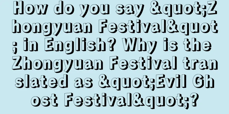 How do you say "Zhongyuan Festival" in English? Why is the Zhongyuan Festival translated as "Evil Ghost Festival"?
