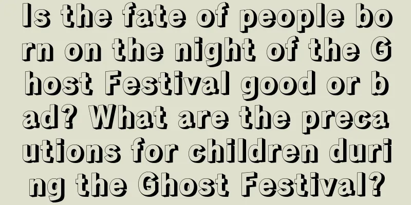 Is the fate of people born on the night of the Ghost Festival good or bad? What are the precautions for children during the Ghost Festival?