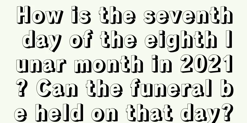 How is the seventh day of the eighth lunar month in 2021? Can the funeral be held on that day?