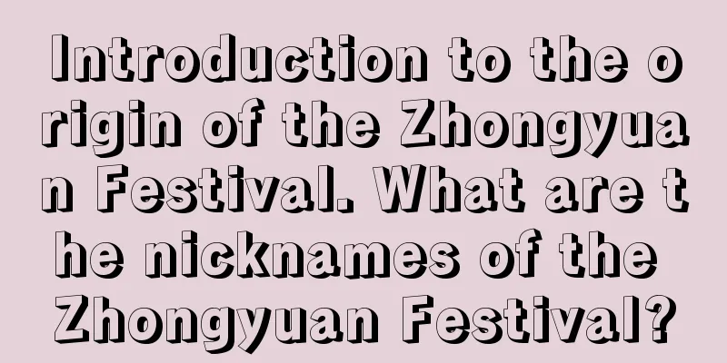 Introduction to the origin of the Zhongyuan Festival. What are the nicknames of the Zhongyuan Festival?