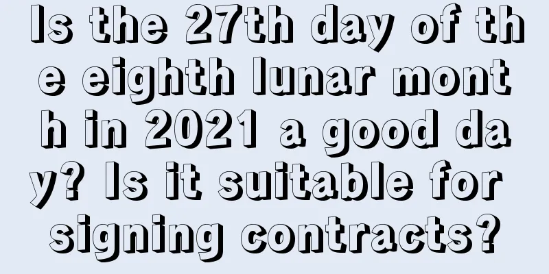 Is the 27th day of the eighth lunar month in 2021 a good day? Is it suitable for signing contracts?