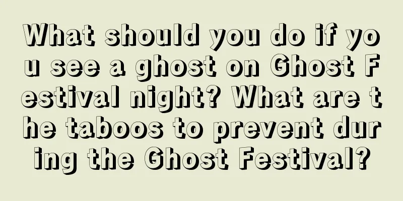 What should you do if you see a ghost on Ghost Festival night? What are the taboos to prevent during the Ghost Festival?