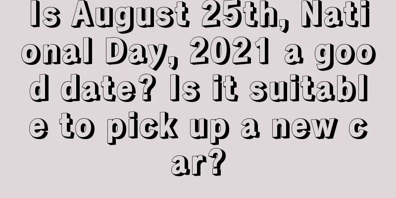 Is August 25th, National Day, 2021 a good date? Is it suitable to pick up a new car?