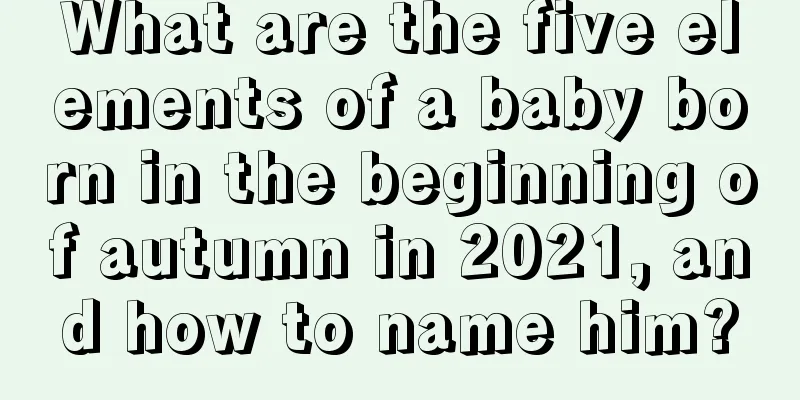 What are the five elements of a baby born in the beginning of autumn in 2021, and how to name him?