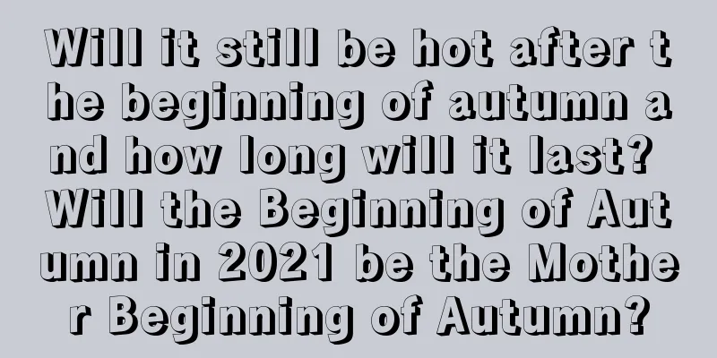 Will it still be hot after the beginning of autumn and how long will it last? Will the Beginning of Autumn in 2021 be the Mother Beginning of Autumn?
