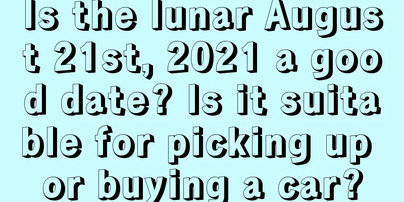 Is the lunar August 21st, 2021 a good date? Is it suitable for picking up or buying a car?