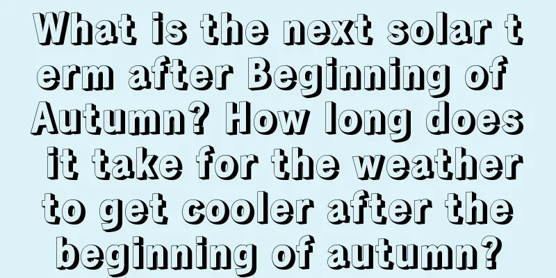 What is the next solar term after Beginning of Autumn? How long does it take for the weather to get cooler after the beginning of autumn?