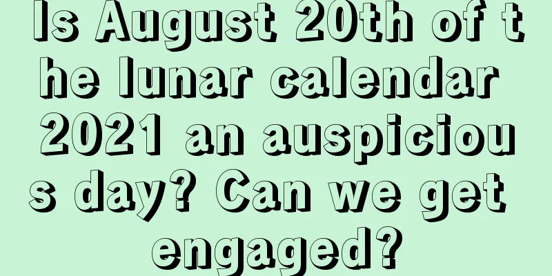 Is August 20th of the lunar calendar 2021 an auspicious day? Can we get engaged?