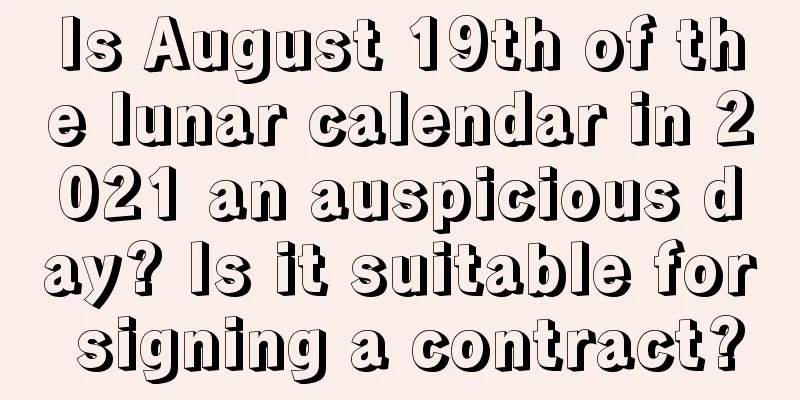 Is August 19th of the lunar calendar in 2021 an auspicious day? Is it suitable for signing a contract?