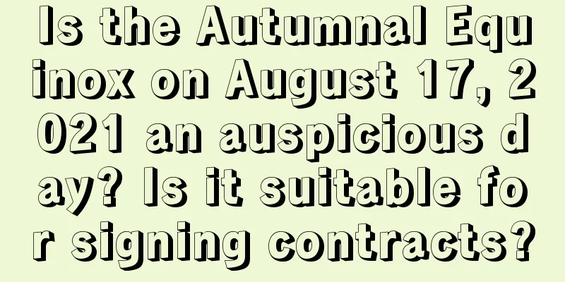 Is the Autumnal Equinox on August 17, 2021 an auspicious day? Is it suitable for signing contracts?