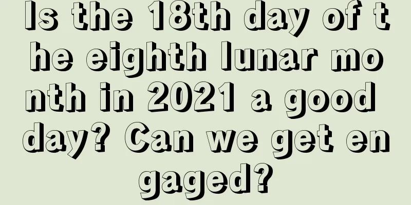 Is the 18th day of the eighth lunar month in 2021 a good day? Can we get engaged?