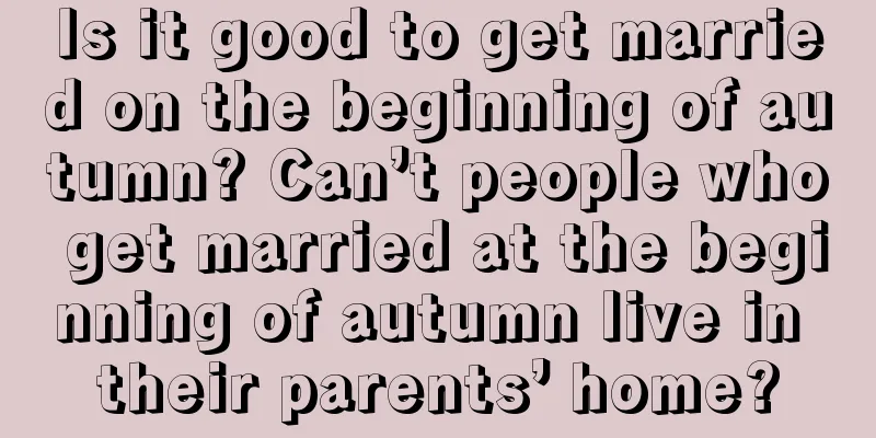 Is it good to get married on the beginning of autumn? Can’t people who get married at the beginning of autumn live in their parents’ home?