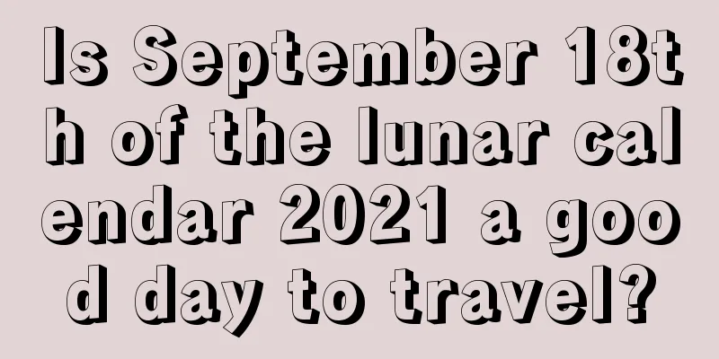 Is September 18th of the lunar calendar 2021 a good day to travel?