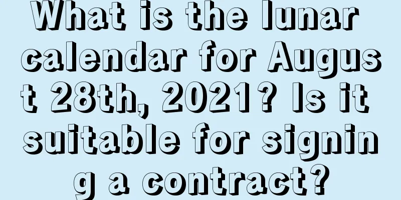 What is the lunar calendar for August 28th, 2021? Is it suitable for signing a contract?