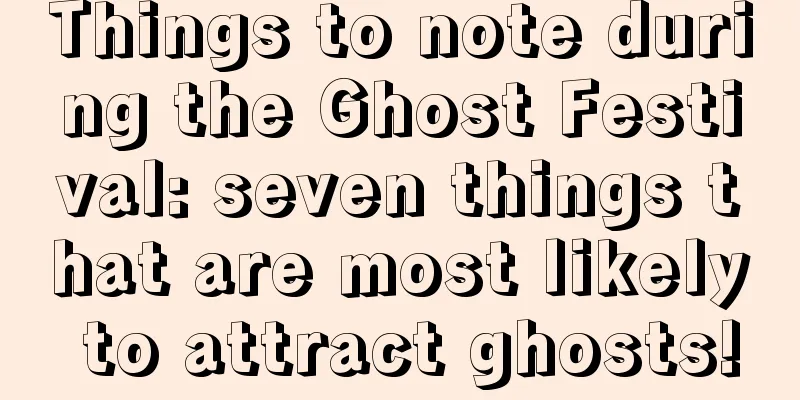 Things to note during the Ghost Festival: seven things that are most likely to attract ghosts!