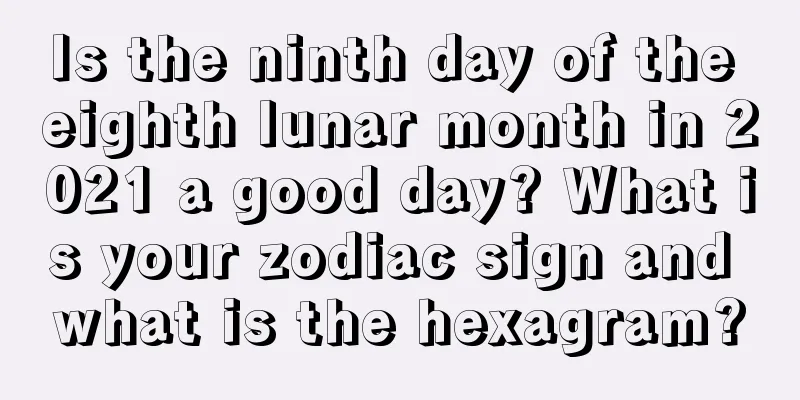 Is the ninth day of the eighth lunar month in 2021 a good day? What is your zodiac sign and what is the hexagram?
