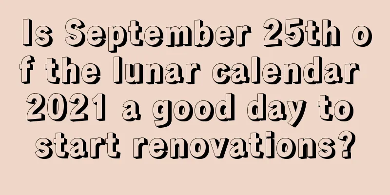 Is September 25th of the lunar calendar 2021 a good day to start renovations?