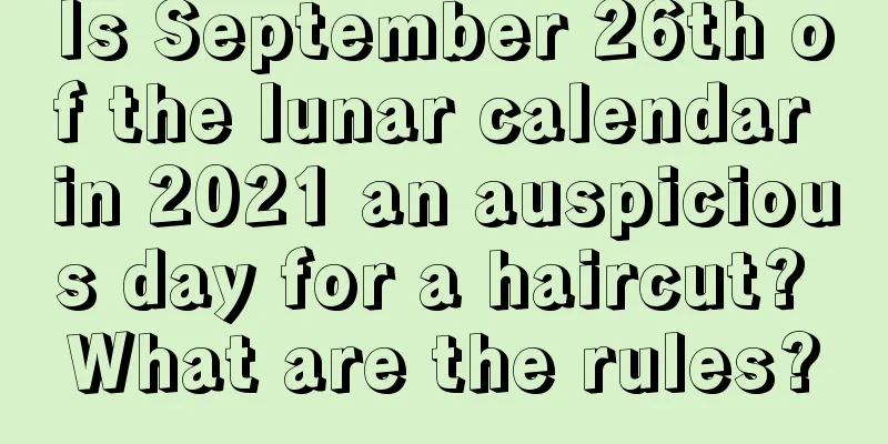 Is September 26th of the lunar calendar in 2021 an auspicious day for a haircut? What are the rules?