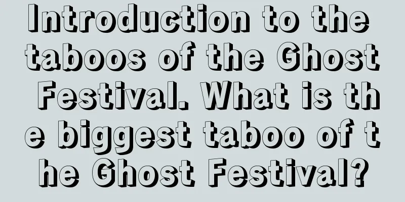 Introduction to the taboos of the Ghost Festival. What is the biggest taboo of the Ghost Festival?