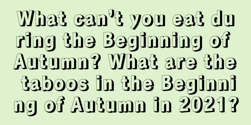 What can’t you eat during the Beginning of Autumn? What are the taboos in the Beginning of Autumn in 2021?