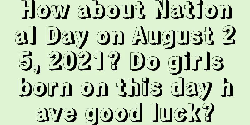 How about National Day on August 25, 2021? Do girls born on this day have good luck?