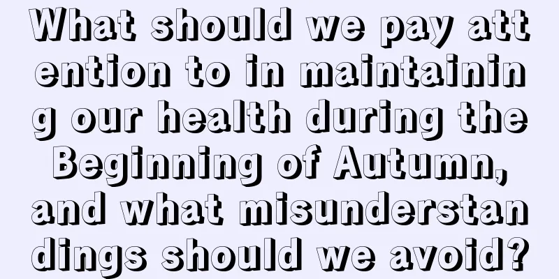 What should we pay attention to in maintaining our health during the Beginning of Autumn, and what misunderstandings should we avoid?