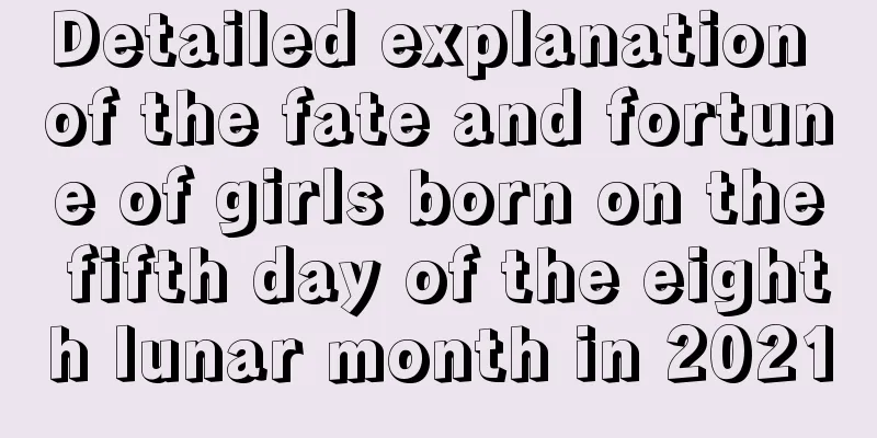 Detailed explanation of the fate and fortune of girls born on the fifth day of the eighth lunar month in 2021