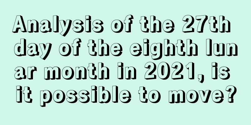 Analysis of the 27th day of the eighth lunar month in 2021, is it possible to move?