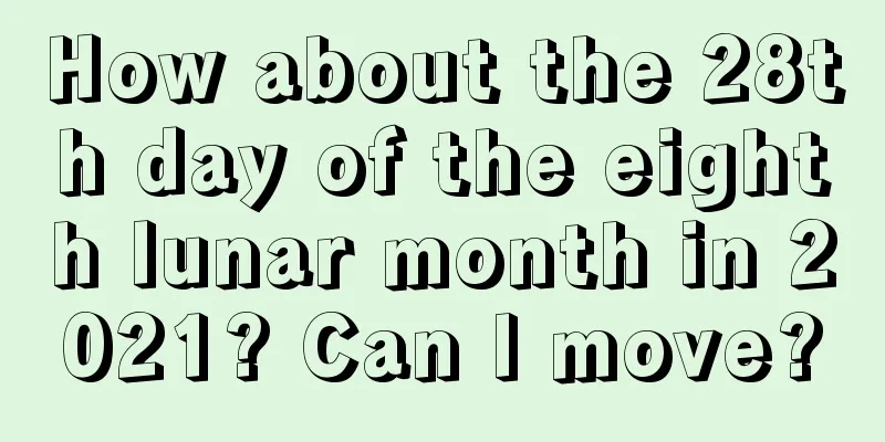 How about the 28th day of the eighth lunar month in 2021? Can I move?