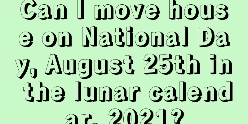 Can I move house on National Day, August 25th in the lunar calendar, 2021?