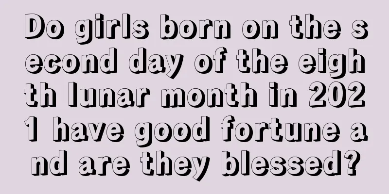 Do girls born on the second day of the eighth lunar month in 2021 have good fortune and are they blessed?