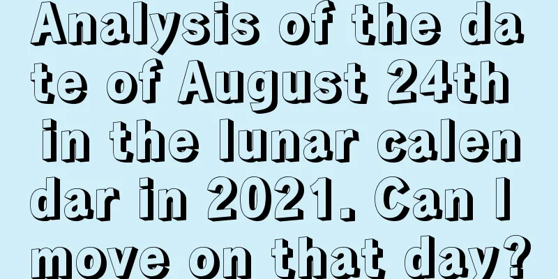 Analysis of the date of August 24th in the lunar calendar in 2021. Can I move on that day?