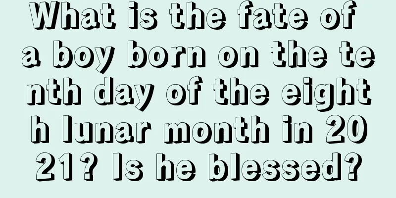 What is the fate of a boy born on the tenth day of the eighth lunar month in 2021? Is he blessed?