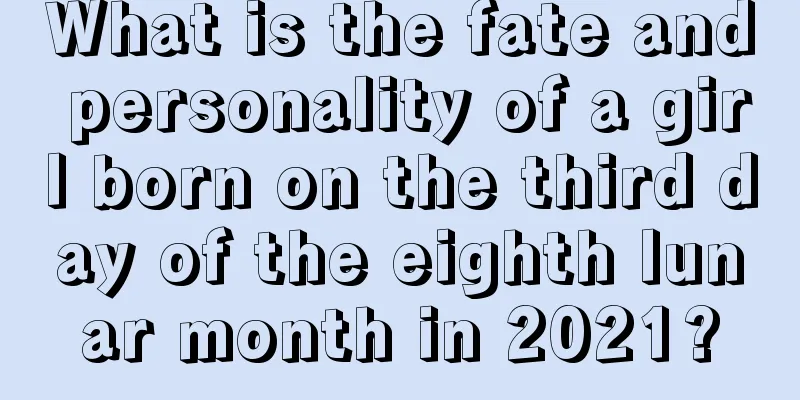 What is the fate and personality of a girl born on the third day of the eighth lunar month in 2021?