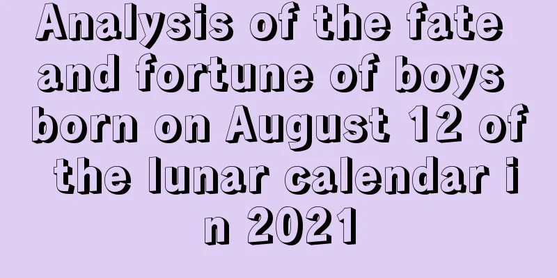 Analysis of the fate and fortune of boys born on August 12 of the lunar calendar in 2021