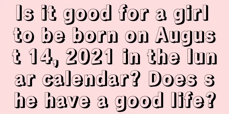 Is it good for a girl to be born on August 14, 2021 in the lunar calendar? Does she have a good life?