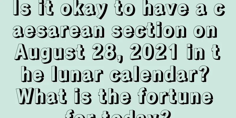 Is it okay to have a caesarean section on August 28, 2021 in the lunar calendar? What is the fortune for today?
