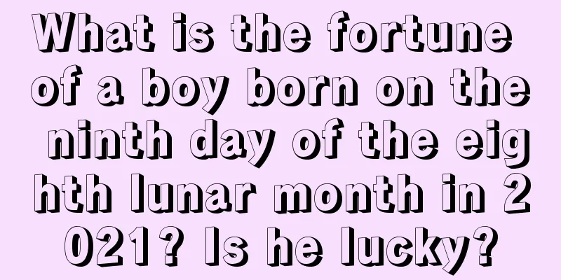 What is the fortune of a boy born on the ninth day of the eighth lunar month in 2021? Is he lucky?