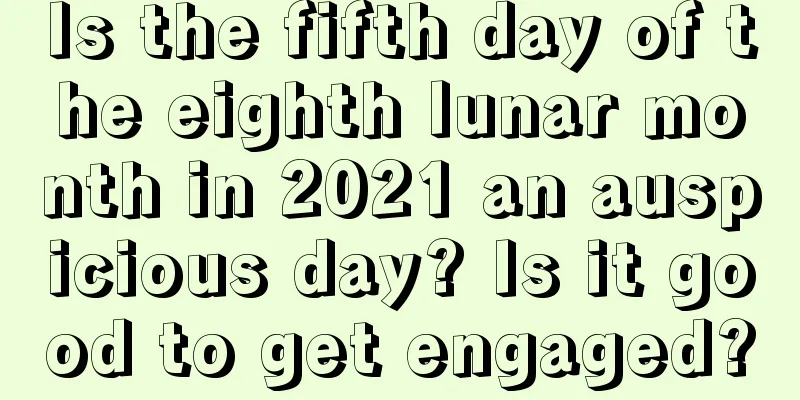Is the fifth day of the eighth lunar month in 2021 an auspicious day? Is it good to get engaged?