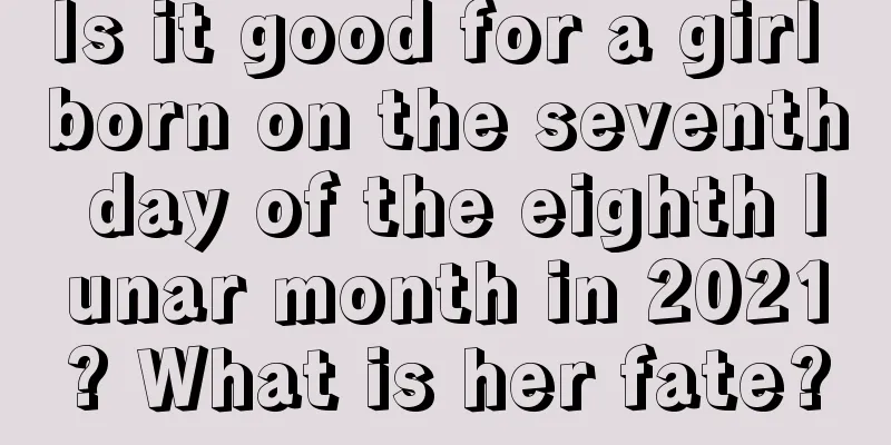 Is it good for a girl born on the seventh day of the eighth lunar month in 2021? What is her fate?