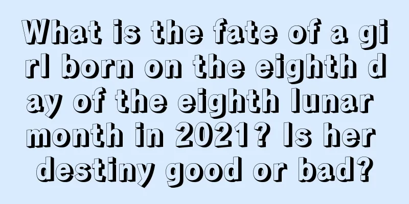 What is the fate of a girl born on the eighth day of the eighth lunar month in 2021? Is her destiny good or bad?