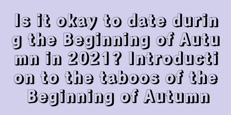Is it okay to date during the Beginning of Autumn in 2021? Introduction to the taboos of the Beginning of Autumn