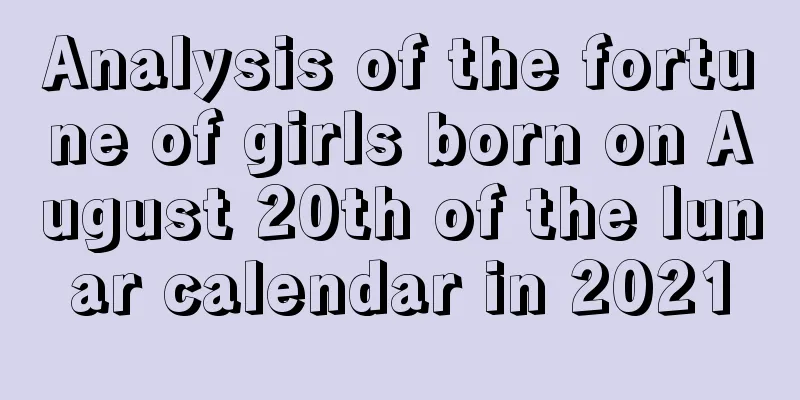 Analysis of the fortune of girls born on August 20th of the lunar calendar in 2021