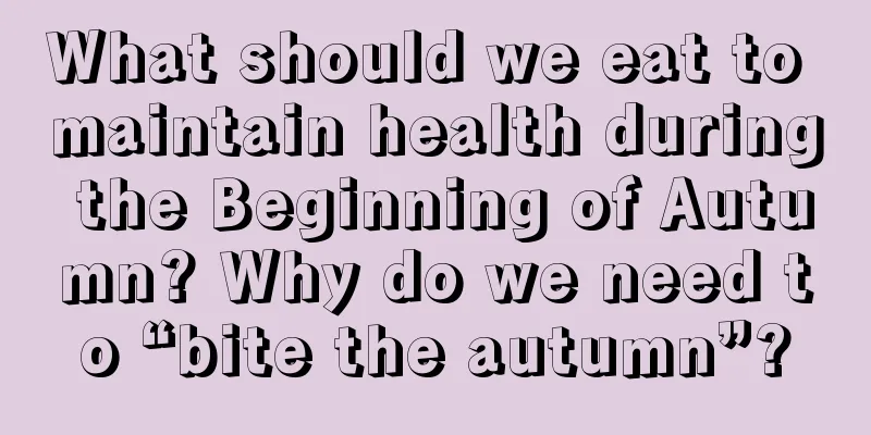 What should we eat to maintain health during the Beginning of Autumn? Why do we need to “bite the autumn”?